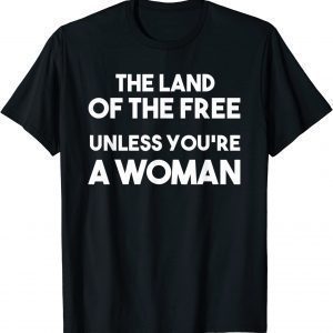Land Of The Free Unless You're a Woman. Pro Choice For Women 2022 Shirt