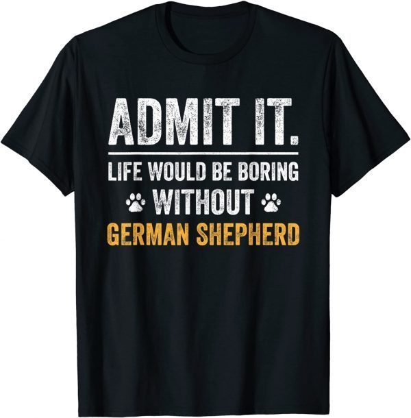 Life would be boring without german shepherd Fathers Day 2022 Shirt