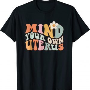 Mind Your Own Uterus-Floral My Uterus My-Choice 2022 Shirt