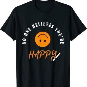 No One Believes You're Happy 2022 Shirt