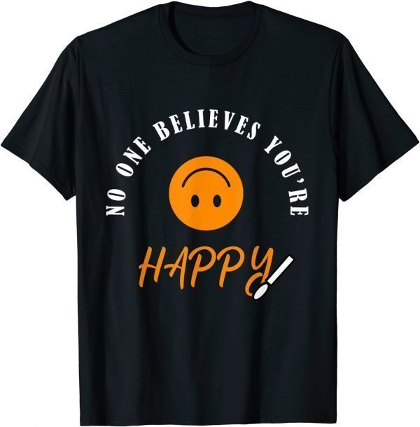 No One Believes You're Happy 2022 Shirt