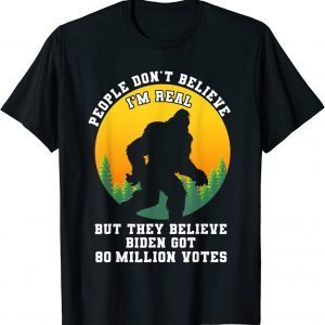 People Don't Believe I'm Real But They Believe Biden Got T-Shirt