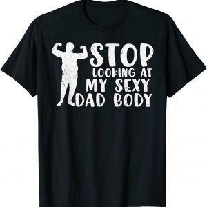 STOP LOOKING AT MY SEXY DAD BOD Fathers Day 2022 Shirt