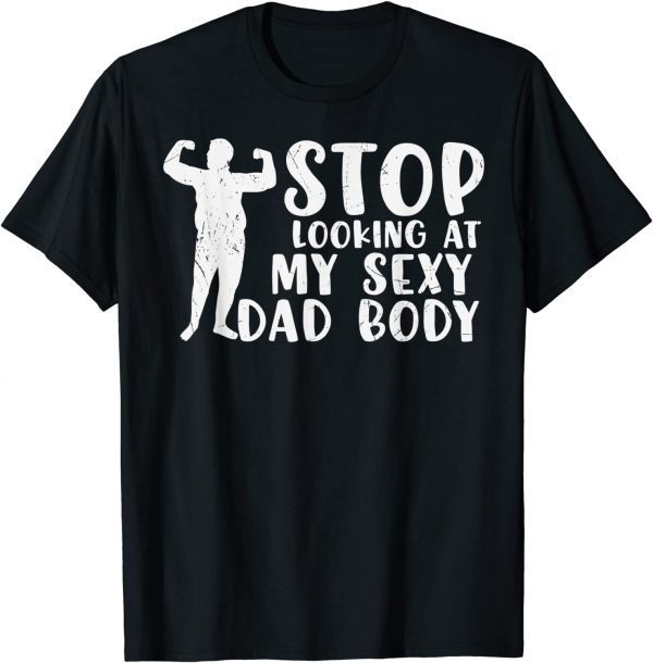 STOP LOOKING AT MY SEXY DAD BOD Fathers Day 2022 Shirt