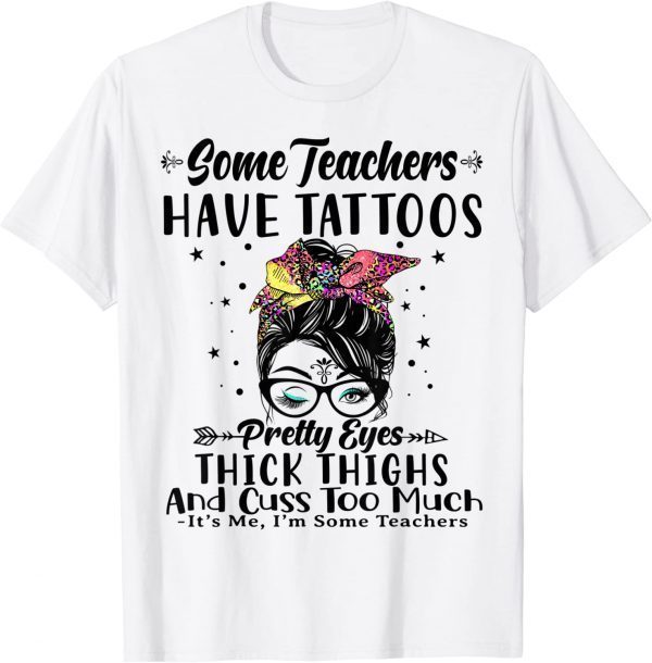 Some Teachers Have Tattoos Pretty Eyes Thick Thighs Messy 2022 Shirt