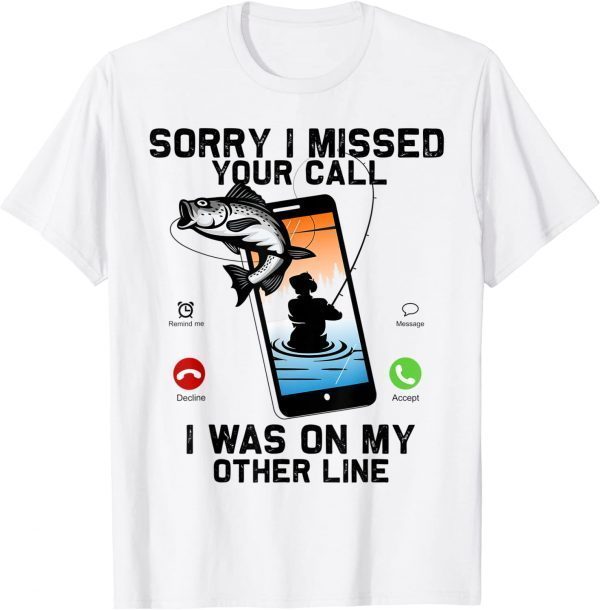 Sorry I Missed Your Call Was On Other Line Fishing 2022 Shirt