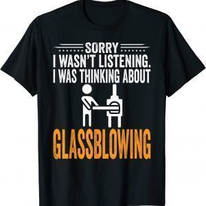 Sorry I Wasn't Listening, I Was Thinking Glassblowing Classic Shirt