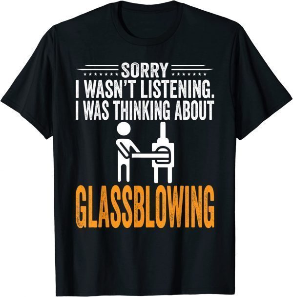 Sorry I Wasn't Listening, I Was Thinking Glassblowing Classic Shirt