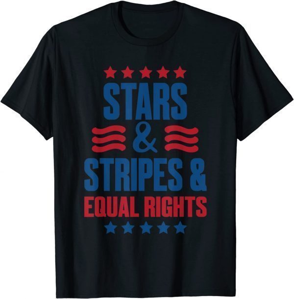 Stars Stripes And Equal Rights, 4th Of July USA 2022 Shirt