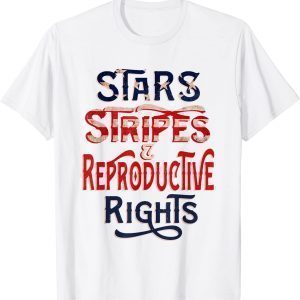 Stars Stripes and Reproductive Rights 4th of July Feminist 2022 Shirt