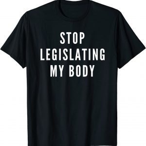 Stop Legislating My Body Women's Rights Feminist Protest 2022 Shirt