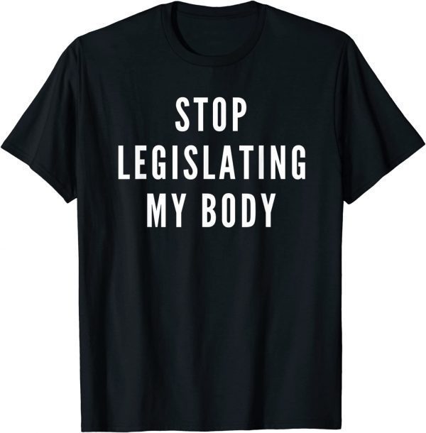 Stop Legislating My Body Women's Rights Feminist Protest 2022 Shirt