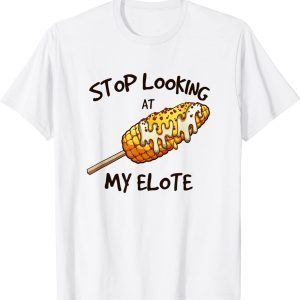 Stop Looking At My Elote 2022 Shirt