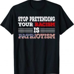 Stop Pretending Your Racism is Patriotism anti Trump 2022 Shirt