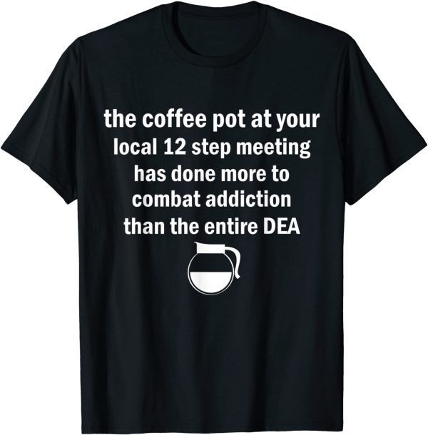 The Coffee Pot At Your Local 12 Step Meeting Has Done More Classic Shirt