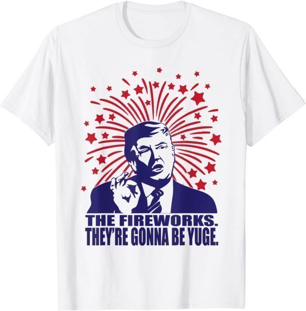 The Fireworks Gonna Be Yuge Trump 4th Of July 2022 Shirt