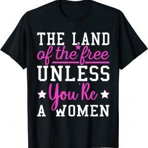 The Land Of The Free Unless You're a Woman Pro Choice 2022 Shirt