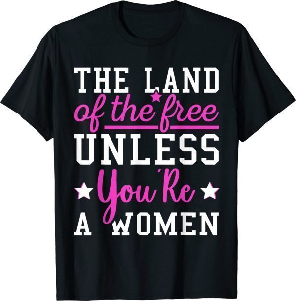 The Land Of The Free Unless You're a Woman Pro Choice 2022 Shirt