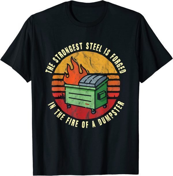 The Strongest Steel is Forged in the Fire of a Dumpster 2022 Shirt