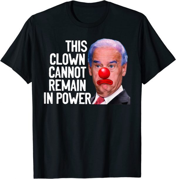 This Clown Cannot Remain In Power Biden Political 2022 Shirt