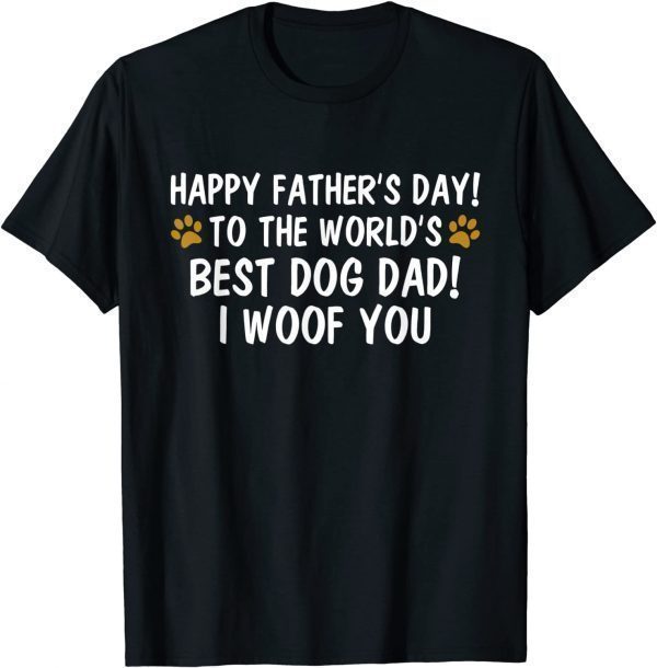 To The World's Best Dog Dad I Woof You - Happy Father's Day 2022 Shirt