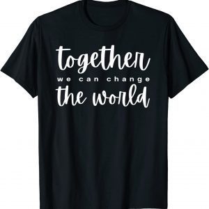 Together We Can Change The World T-Shirt