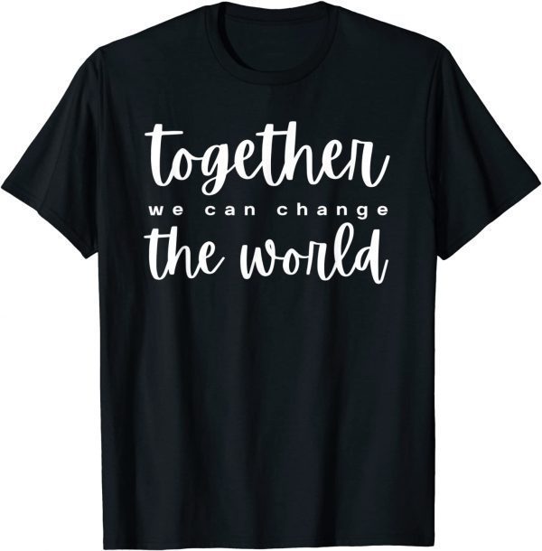 Together We Can Change The World T-Shirt