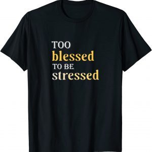 Too Blessed To Be Stressed 2022 Shirt