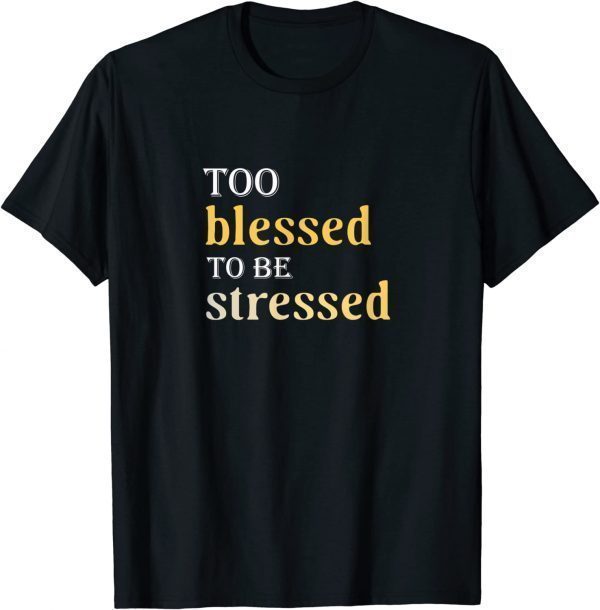 Too Blessed To Be Stressed 2022 Shirt