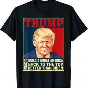 Trump Build Great-America Back To The Top Better Than Biden 2022 Shirt