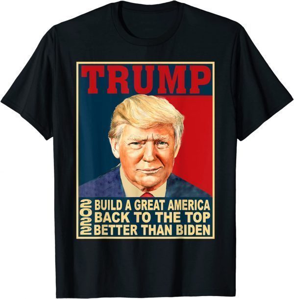Trump Build Great-America Back To The Top Better Than Biden 2022 Shirt