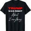 Trump Was Right About Everything Pro Trump Anti Biden 2022 Shirt