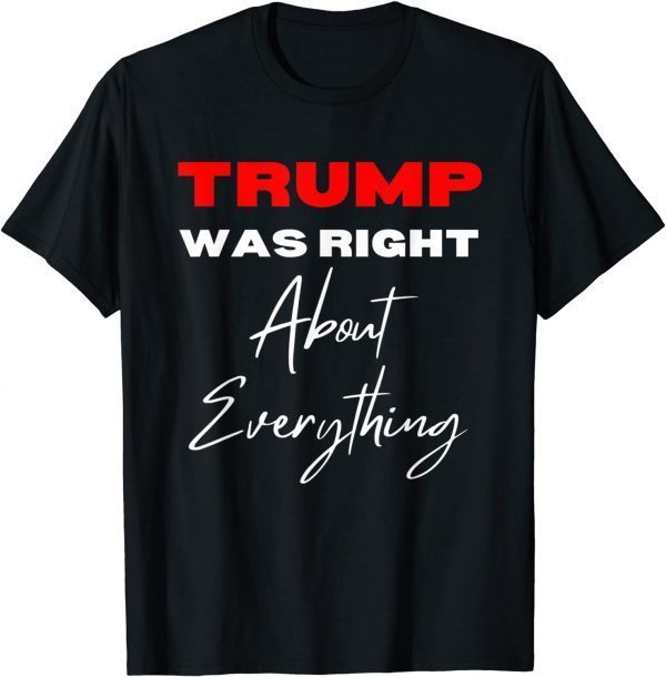 Trump Was Right About Everything Pro Trump Anti Biden 2022 Shirt