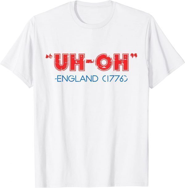 Uh Oh England 1776 4th of July Patriotic USA 2022 Shirt