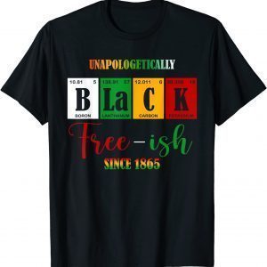 Unapologetically Black Free-ish Since 1865 Juneteenth 2022 Shirt