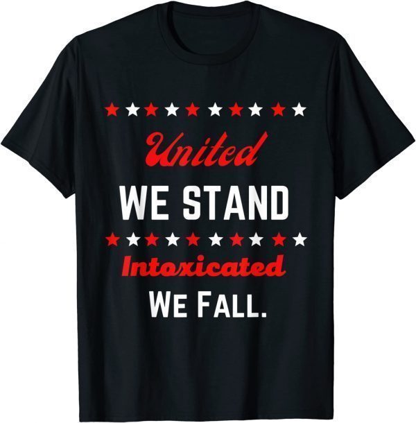 United We Stand Intoxicated We Fall July 4th T-Shirt