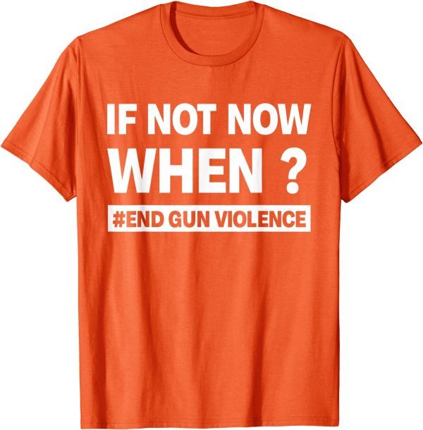 Uvalde If Not Now When? End Gun Violence Enough Wear Orange day 2022 Shirt