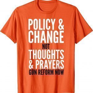 Policy & Change Not Thoughts & Prayers Gun Reform Now Orange Uvalde Shirt