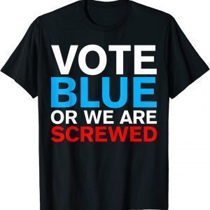 Vote Blue Or We Are Screwed Election Anti Joe Biden 2022 Shirt