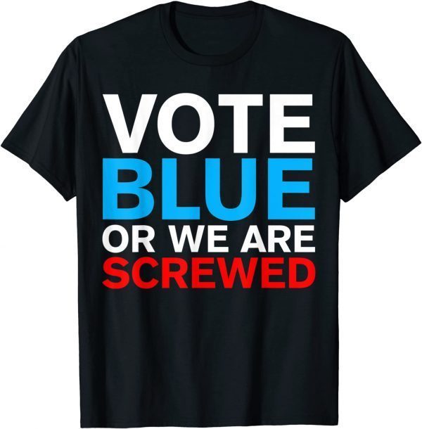 Vote Blue Or We Are Screwed Election Anti Joe Biden 2022 Shirt