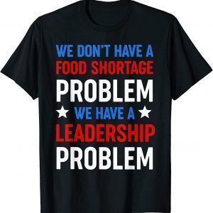 We Don't Have a Food Shortage Prob We Have a Leadership Prob 2022 Shirt
