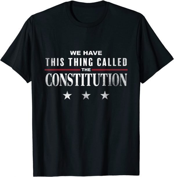 We Have This Thing Called The Constitution American Patriot Classic Shirt