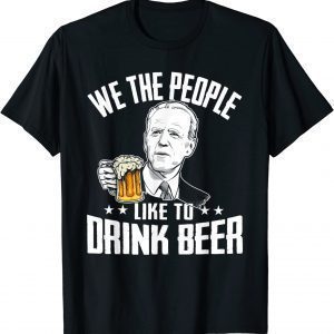 We The People Like To Drink Beer Drinking Joe Biden 2022 Shirt