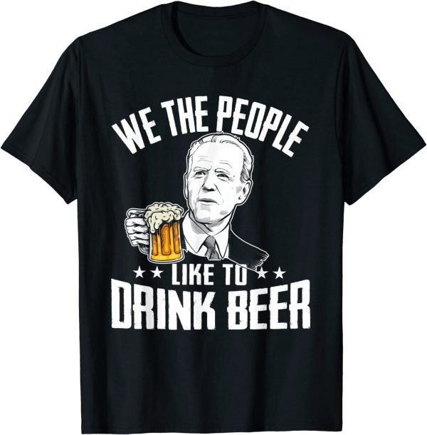 We The People Like To Drink Beer Drinking Joe Biden 2022 Shirt