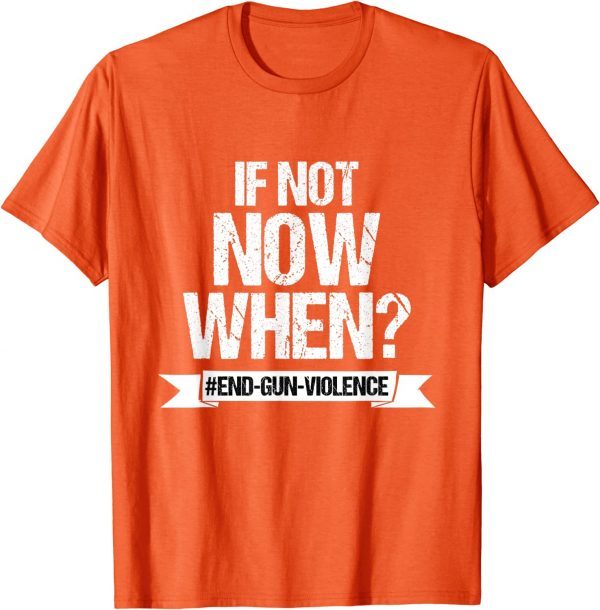 Wear Orange Anti Gun If Not Now When End Gun Violence 2022 Shirt