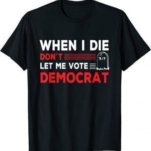 When I Die Don't Let Me Vote Democrat 2024 Election Classic Shirt