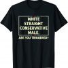 White Straight Conservative Male. Are You Triggered? 2022 T-Shirt