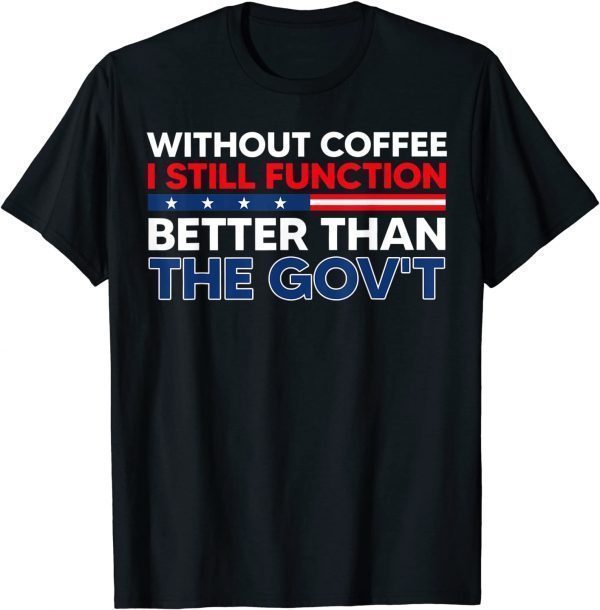 Without Coffee I Still Function Better Than The Gov't Classic Shirt