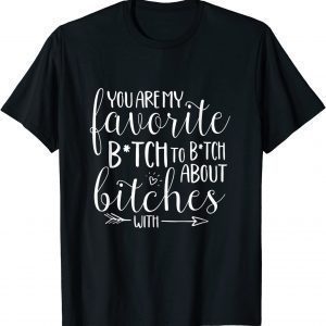 You Are My Favorite Btch To Btch About Bitches With 2022 Shirt