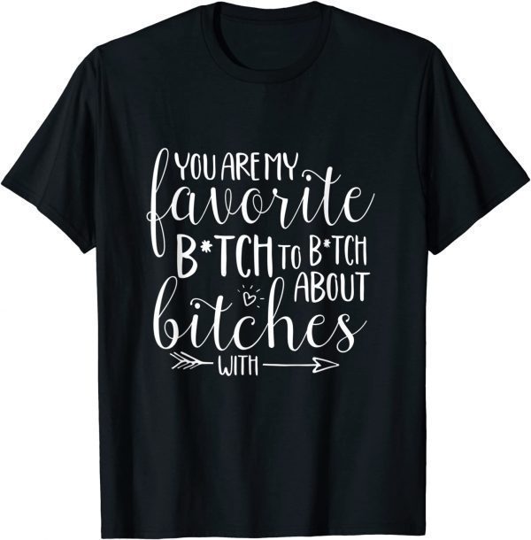 You Are My Favorite Btch To Btch About Bitches With 2022 Shirt